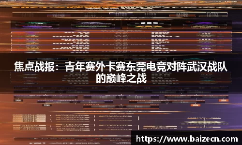 焦点战报：青年赛外卡赛东莞电竞对阵武汉战队的巅峰之战