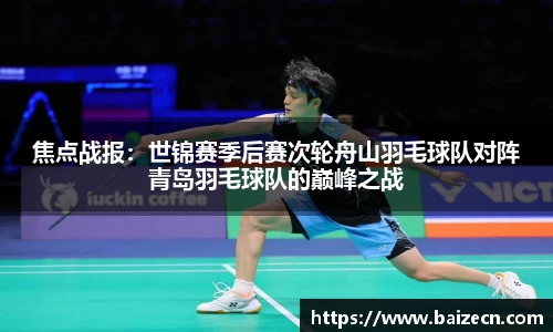 焦点战报：世锦赛季后赛次轮舟山羽毛球队对阵青岛羽毛球队的巅峰之战
