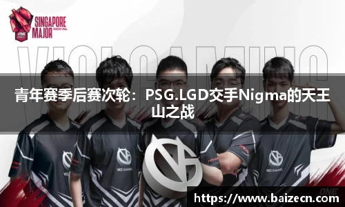 青年赛季后赛次轮：PSG.LGD交手Nigma的天王山之战