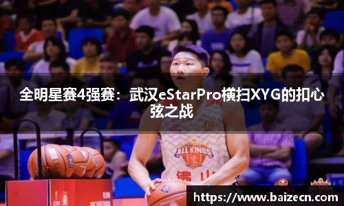 全明星赛4强赛：武汉eStarPro横扫XYG的扣心弦之战
