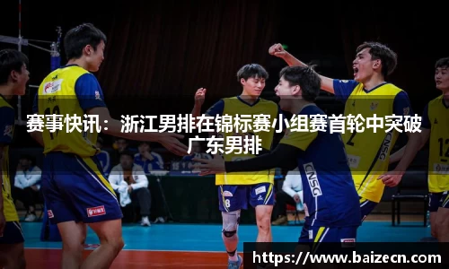 赛事快讯：浙江男排在锦标赛小组赛首轮中突破广东男排