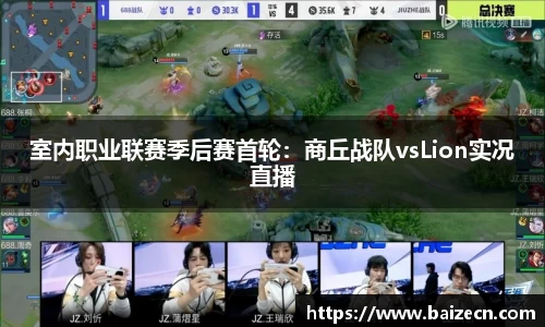 室内职业联赛季后赛首轮：商丘战队vsLion实况直播