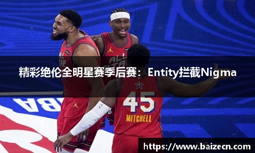 精彩绝伦全明星赛季后赛：Entity拦截Nigma