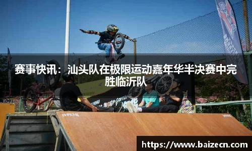 赛事快讯：汕头队在极限运动嘉年华半决赛中完胜临沂队