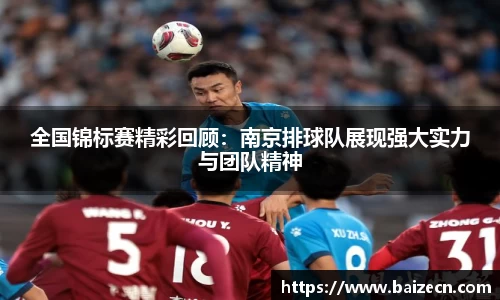全国锦标赛精彩回顾：南京排球队展现强大实力与团队精神