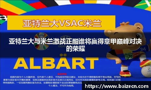 亚特兰大与米兰激战正酣谁将赢得意甲巅峰对决的荣耀